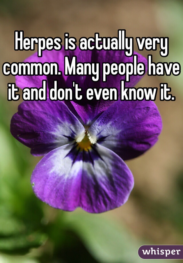 Herpes is actually very common. Many people have it and don't even know it.  