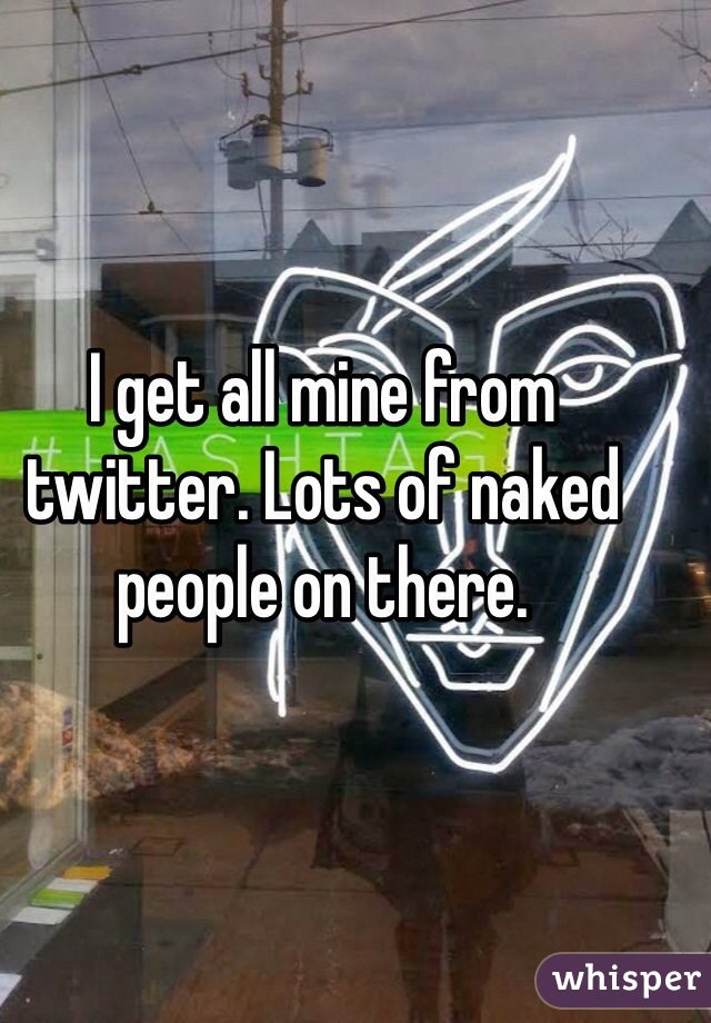 I get all mine from twitter. Lots of naked people on there. 