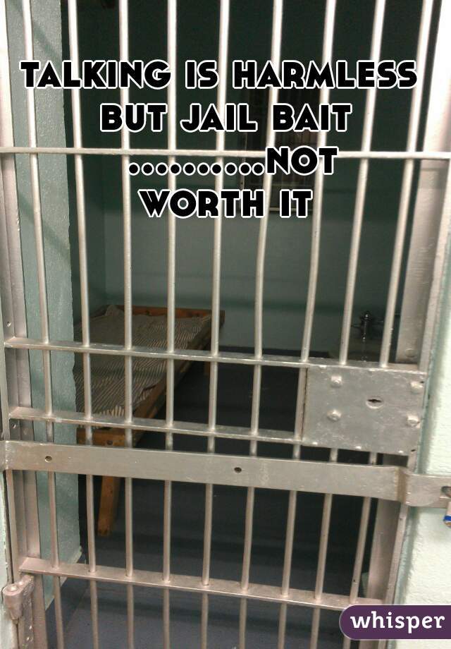 talking is harmless 

but jail bait ..........not worth it 