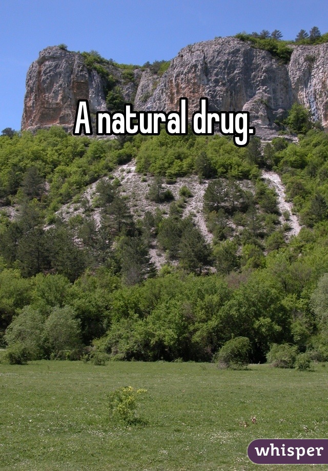 A natural drug.