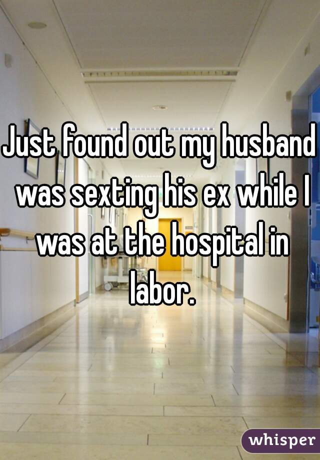 Just found out my husband was sexting his ex while I was at the hospital in labor.