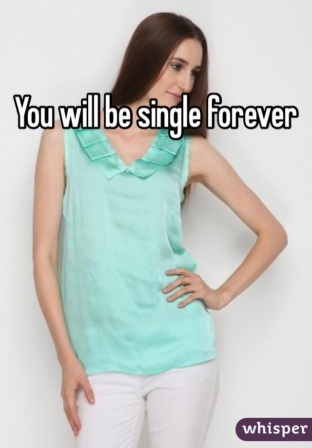 You will be single forever 