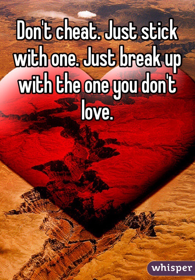 Don't cheat. Just stick with one. Just break up with the one you don't love. 