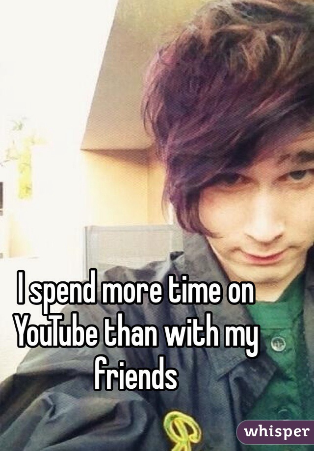 I spend more time on YouTube than with my friends