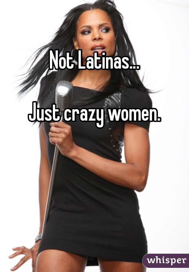 Not Latinas...

Just crazy women. 