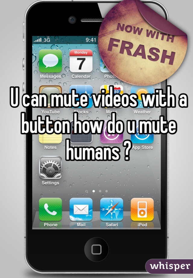 U can mute videos with a button how do u mute humans ?