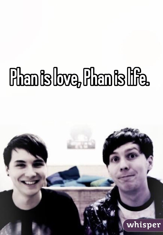 Phan is love, Phan is life.