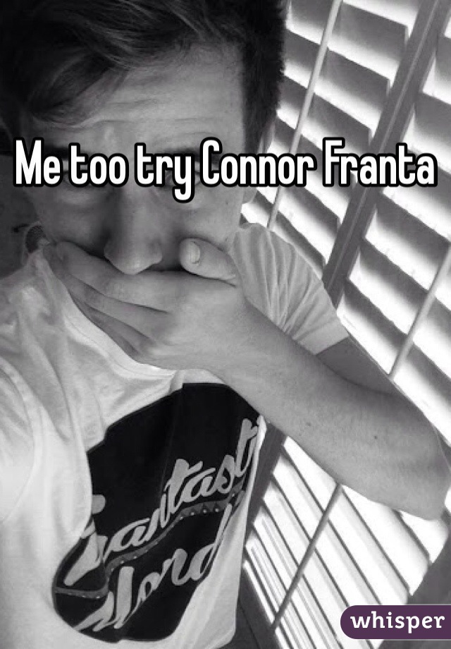 Me too try Connor Franta