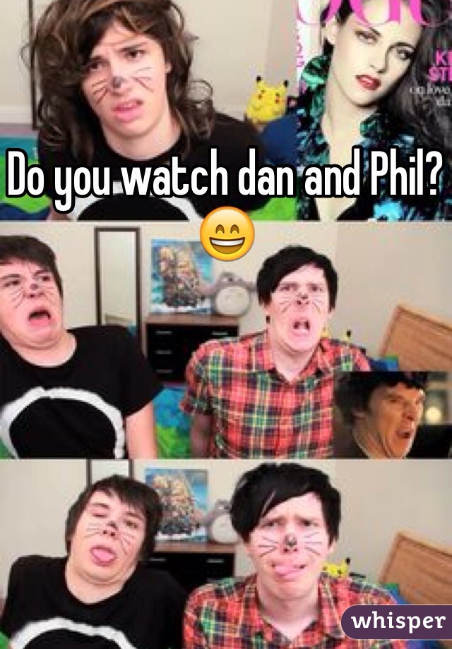 Do you watch dan and Phil? 😄