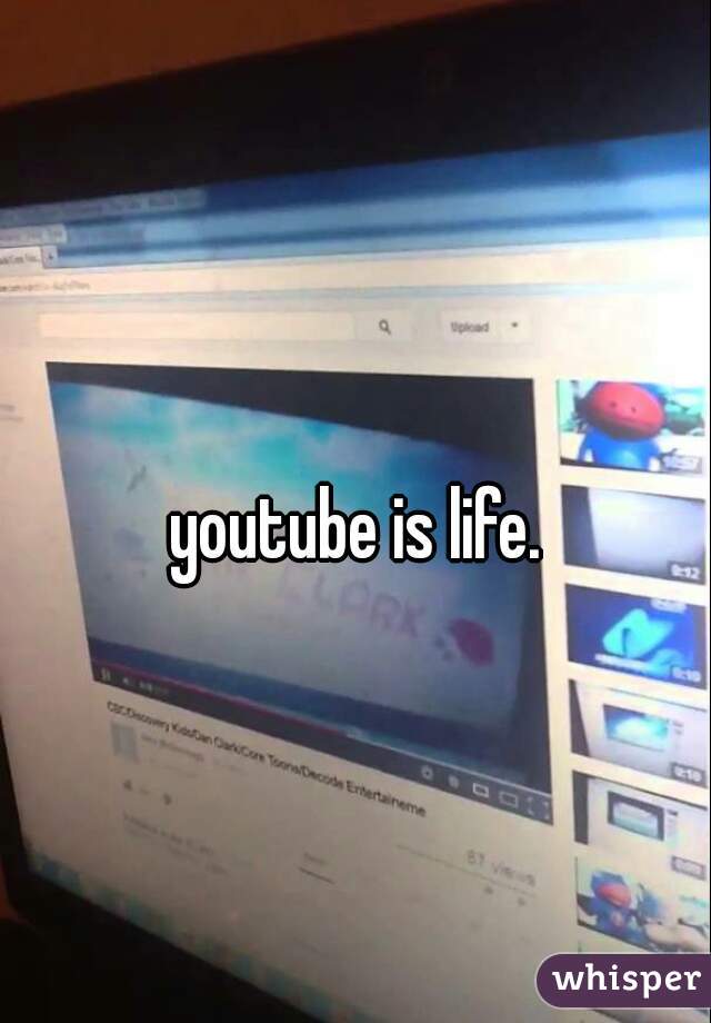 youtube is life.