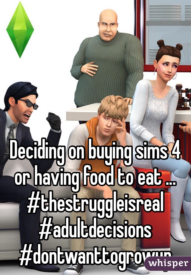 Deciding on buying sims 4 or having food to eat ... #thestruggleisreal
#adultdecisions
#dontwanttogrowup