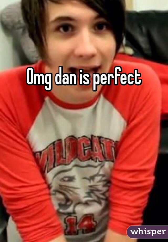 Omg dan is perfect