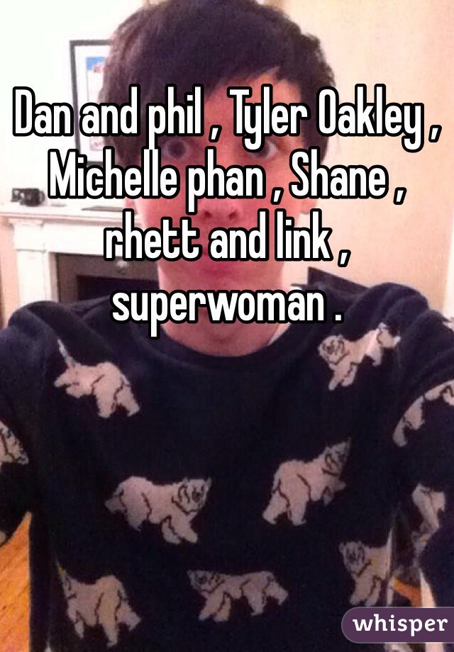 Dan and phil , Tyler Oakley , Michelle phan , Shane , rhett and link , superwoman . 