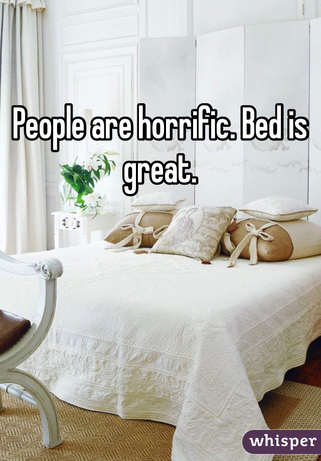 People are horrific. Bed is great.  