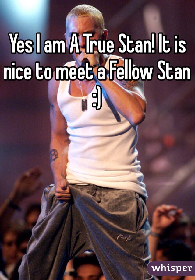 Yes I am A True Stan! It is nice to meet a Fellow Stan :)