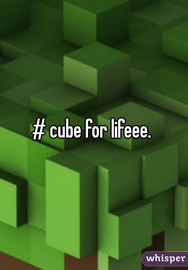 # cube for lifeee. 