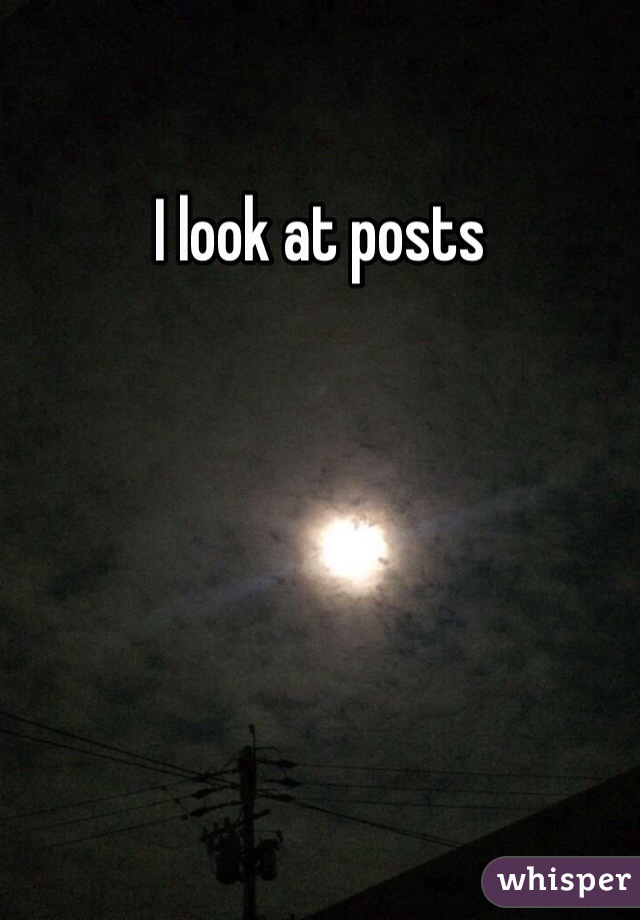 I look at posts