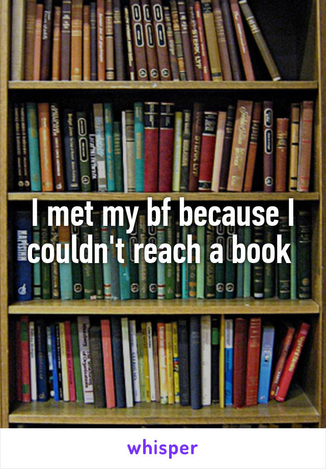 I met my bf because I couldn't reach a book 