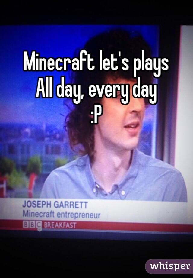 Minecraft let's plays
All day, every day
:P