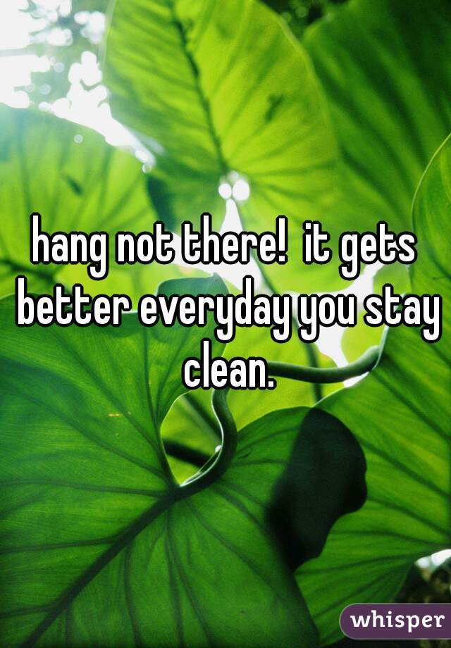 hang not there!  it gets better everyday you stay clean.

 