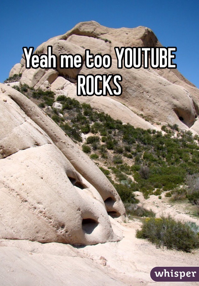 Yeah me too YOUTUBE ROCKS
