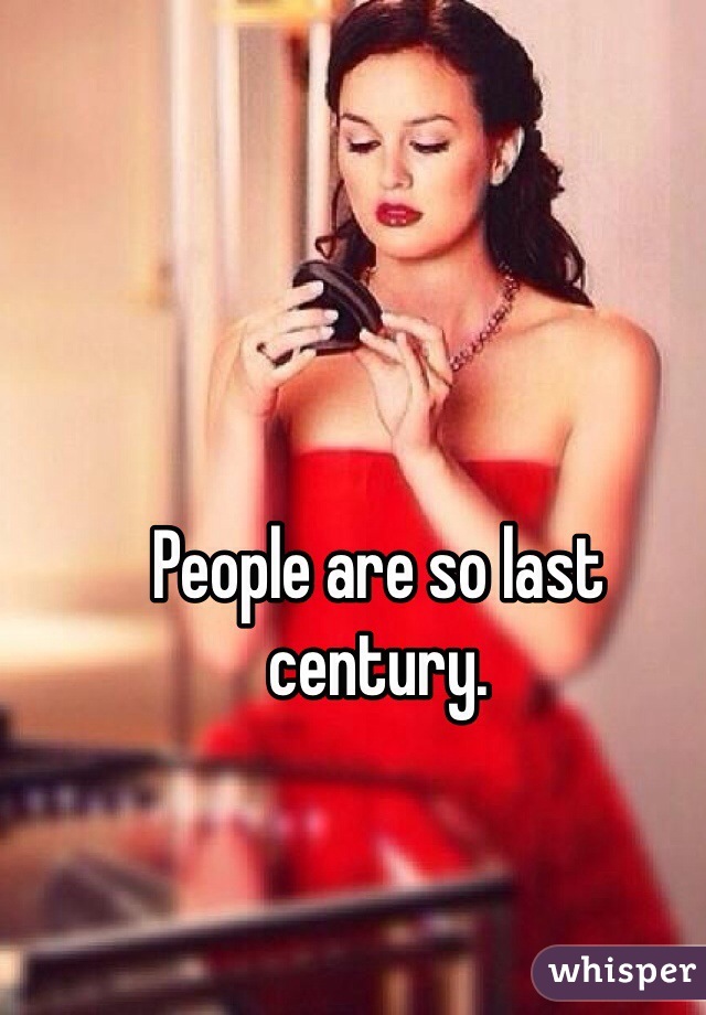 People are so last century. 