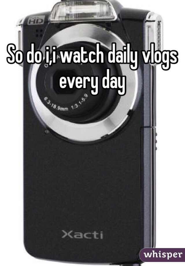 So do i,i watch daily vlogs every day