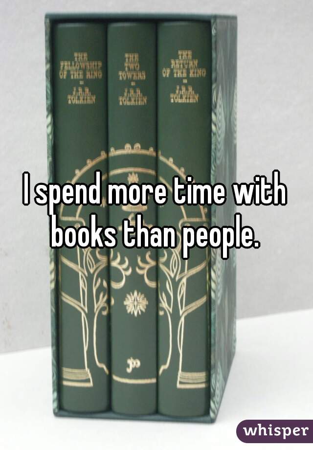 I spend more time with books than people. 