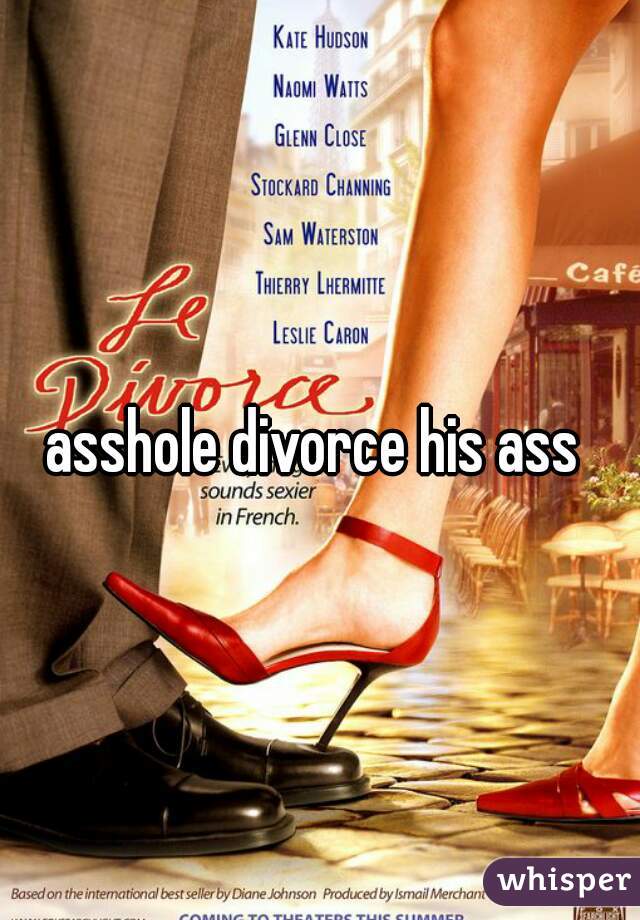 asshole divorce his ass 