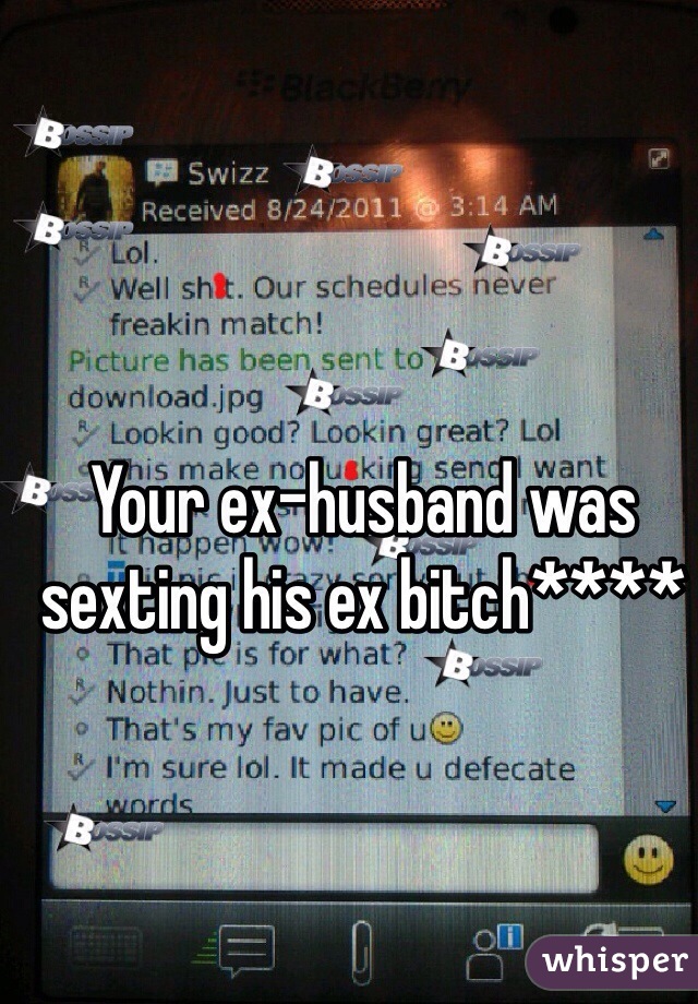Your ex-husband was sexting his ex bitch****