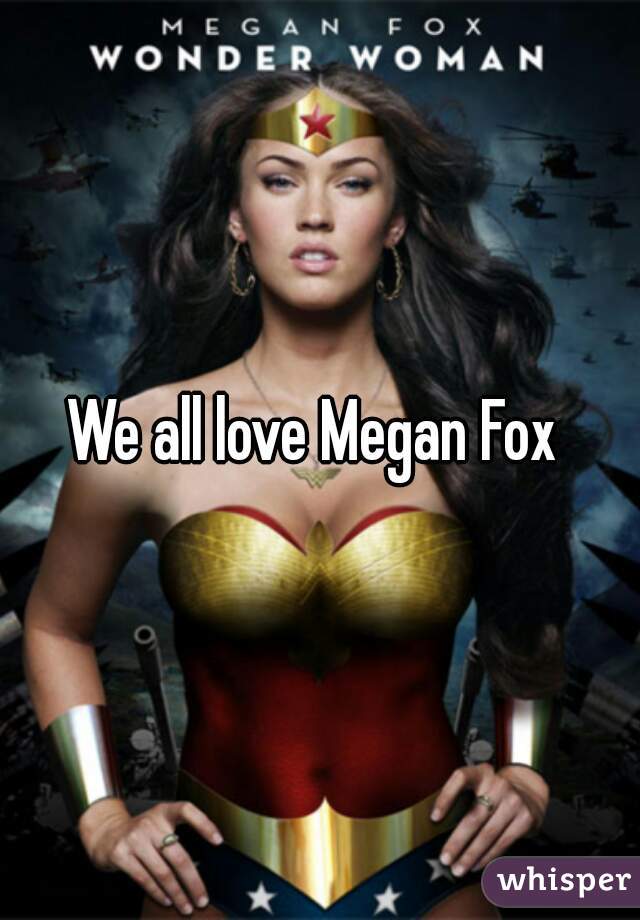 We all love Megan Fox 