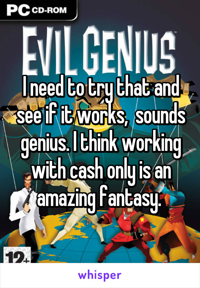 I need to try that and see if it works,  sounds genius. I think working with cash only is an amazing fantasy. 