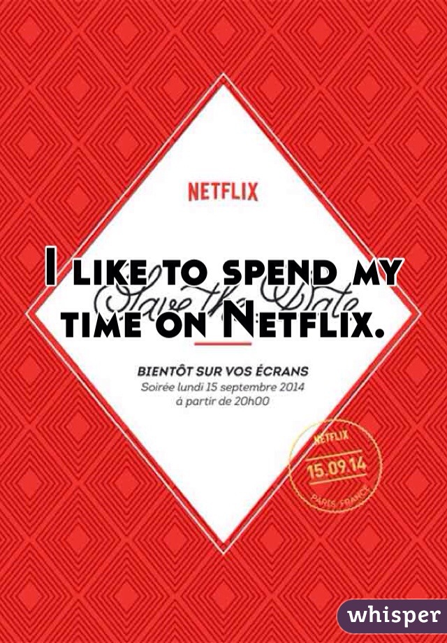 I like to spend my time on Netflix. 
