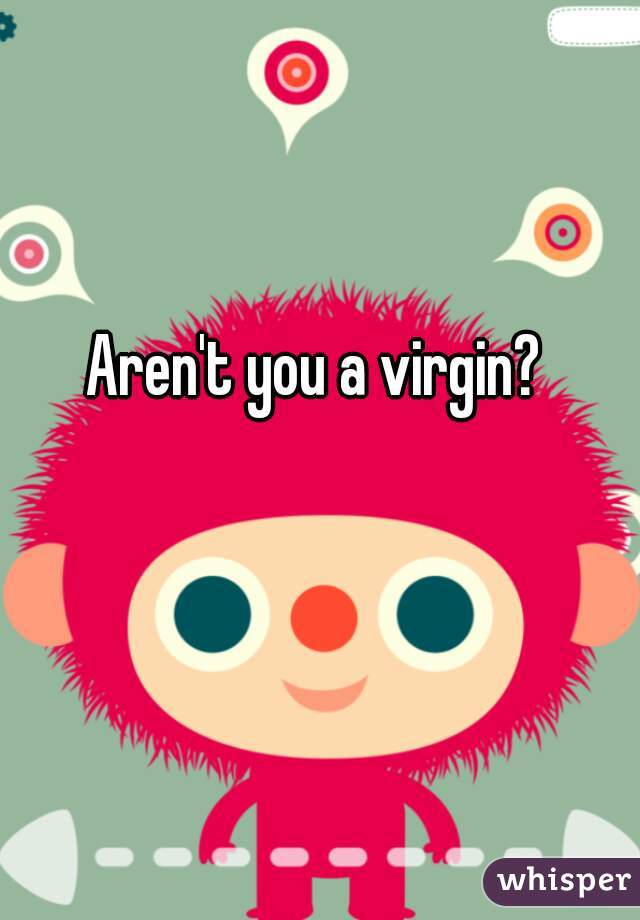 Aren't you a virgin?