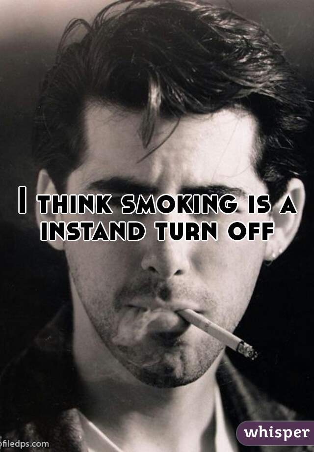 I think smoking is a instand turn off 