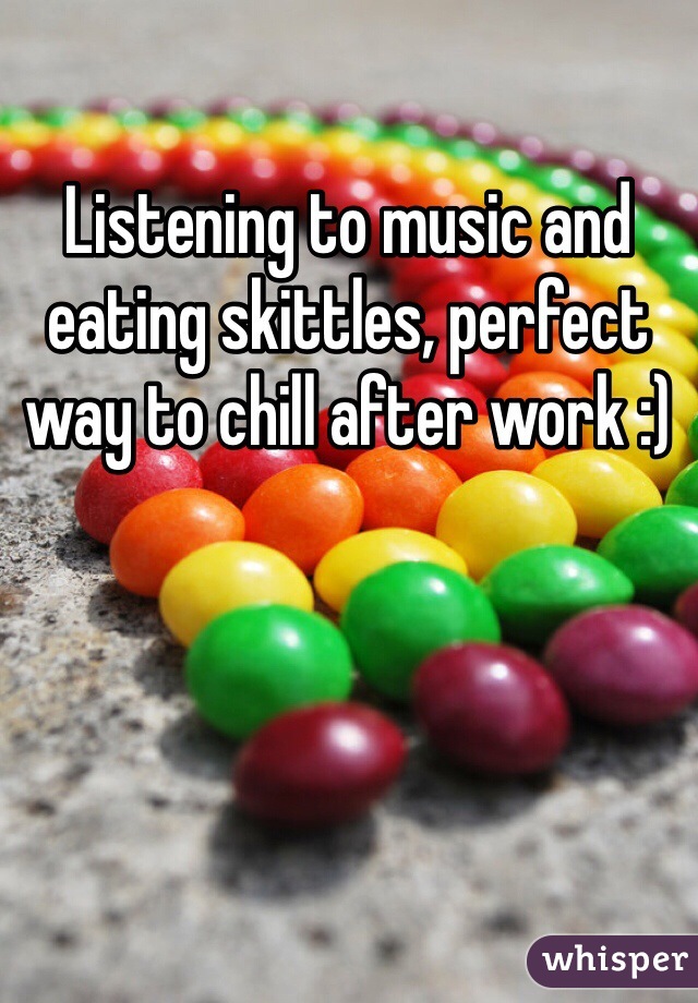 Listening to music and eating skittles, perfect way to chill after work :) 