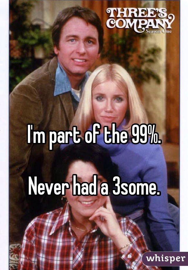 I'm part of the 99%. 

Never had a 3some. 