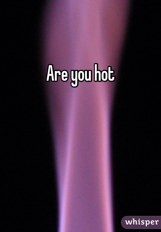 Are you hot 