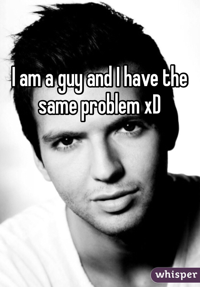 I am a guy and I have the same problem xD