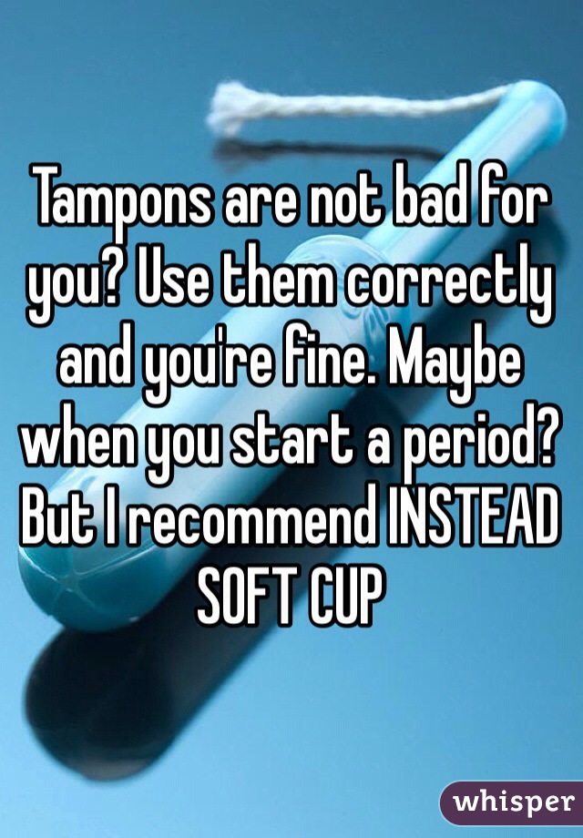 Tampons are not bad for you? Use them correctly and you're fine. Maybe when you start a period?
But I recommend INSTEAD SOFT CUP