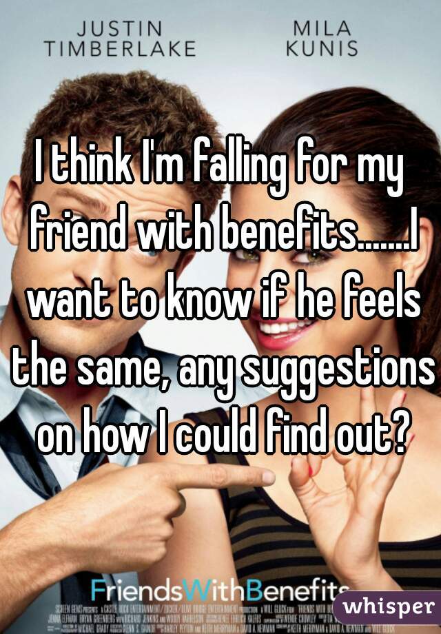 I think I'm falling for my friend with benefits.......I want to know if he feels the same, any suggestions on how I could find out?