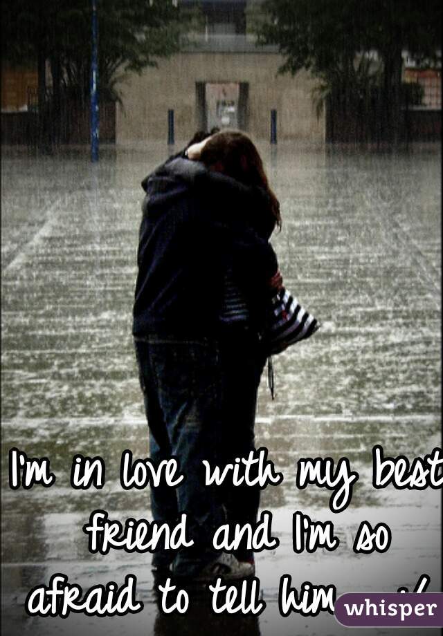 I'm in love with my best friend and I'm so afraid to tell him.... :/ 