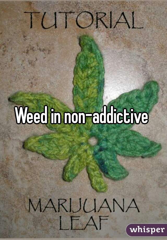 Weed in non-addictive 