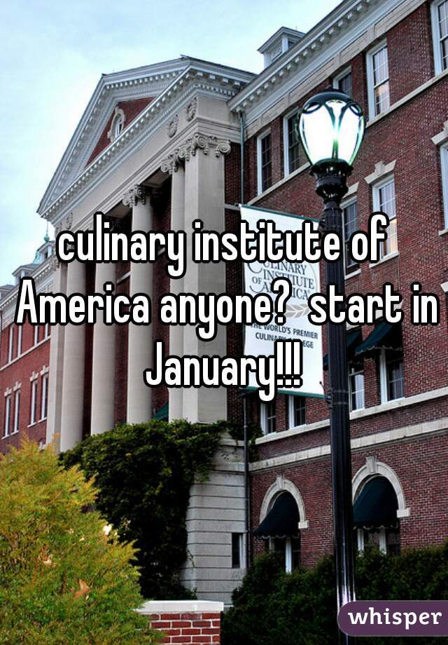 culinary institute of America anyone?  start in January!!! 