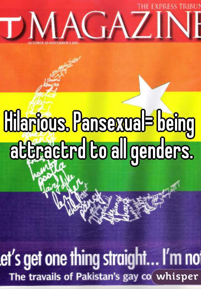 Hilarious. Pansexual= being attractrd to all genders.