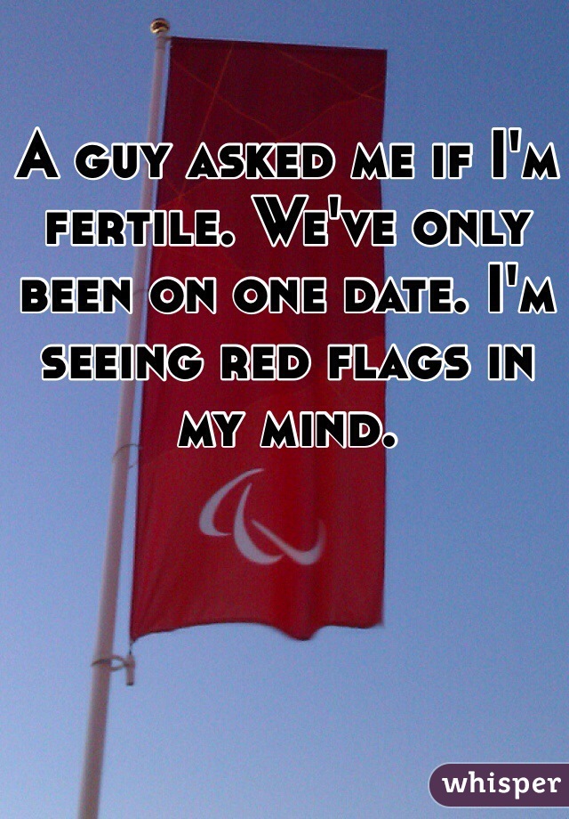 A guy asked me if I'm fertile. We've only been on one date. I'm seeing red flags in my mind. 