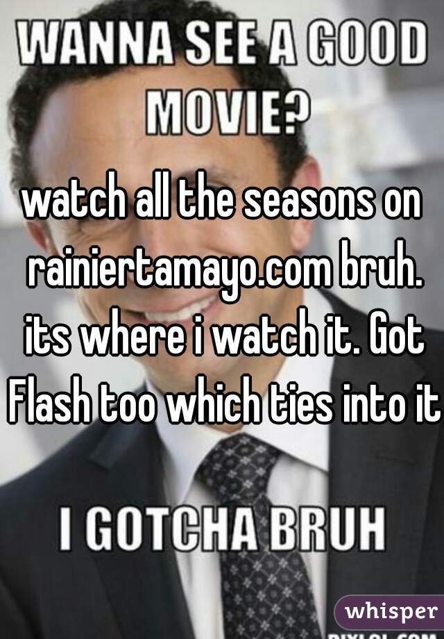 watch all the seasons on rainiertamayo.com bruh. its where i watch it. Got Flash too which ties into it