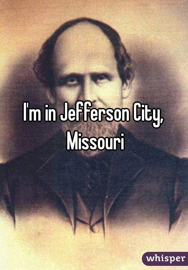 I'm in Jefferson City, Missouri