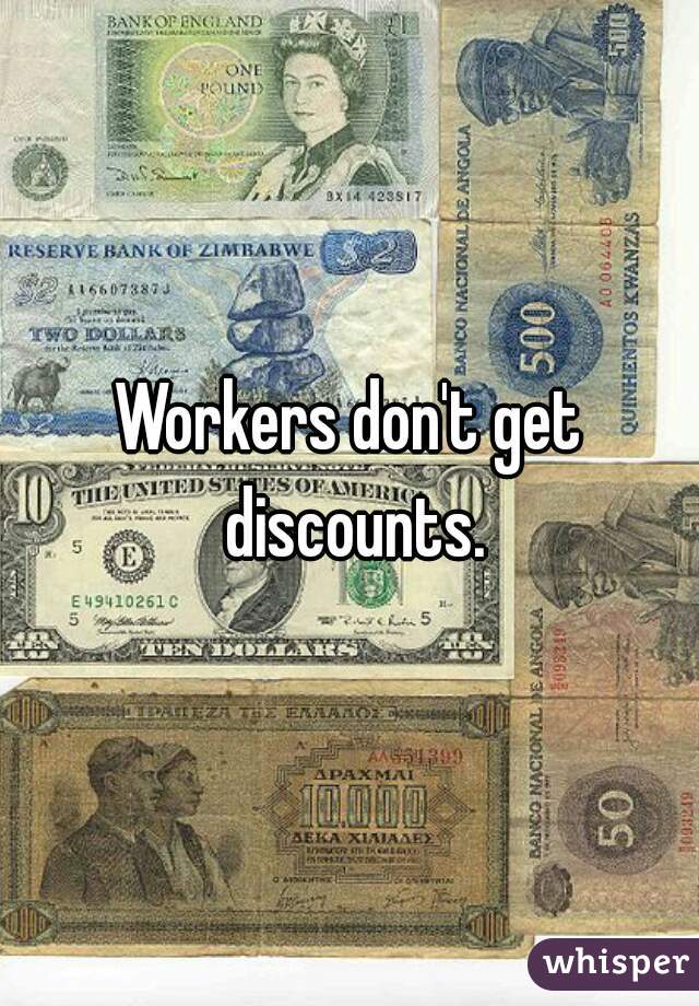 Workers don't get discounts.