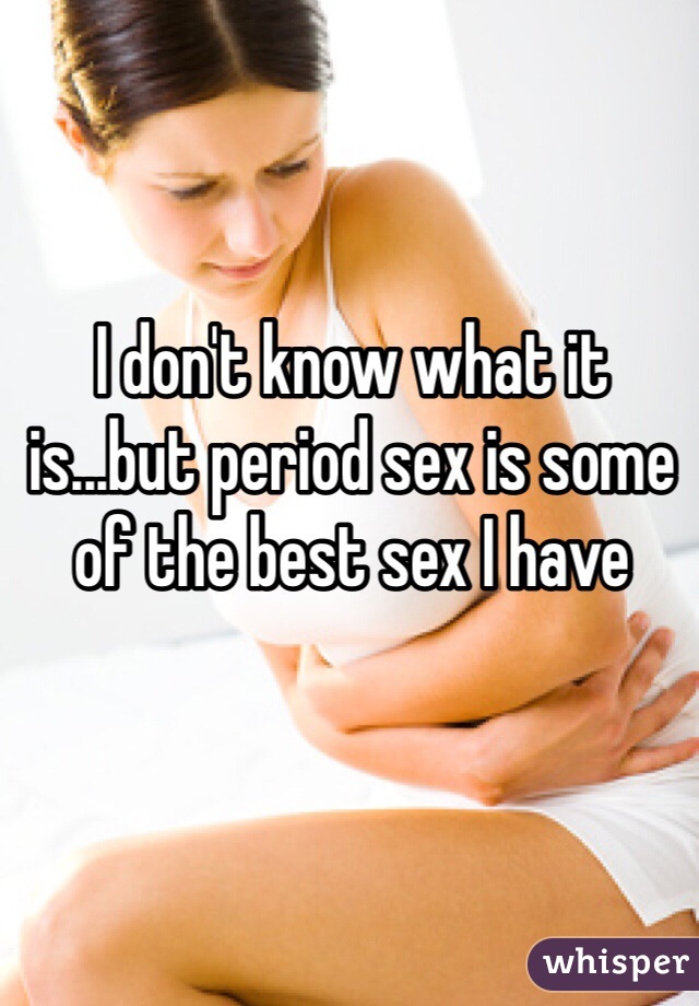 I don't know what it is...but period sex is some of the best sex I have 